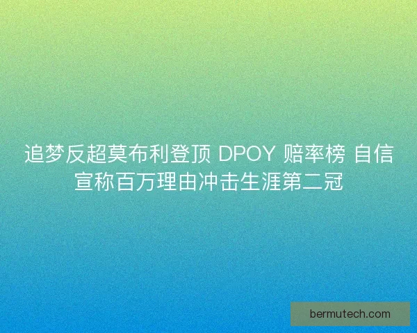 追梦反超莫布利登顶 DPOY 赔率榜 自信宣称百万理由冲击生涯第二冠