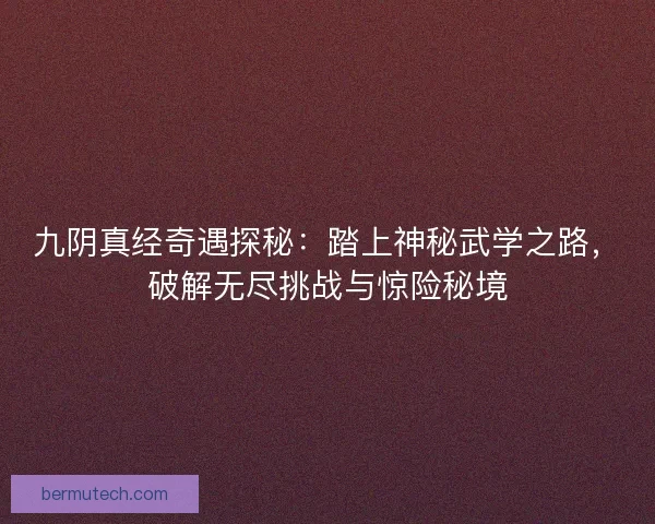 九阴真经奇遇探秘：踏上神秘武学之路，破解无尽挑战与惊险秘境