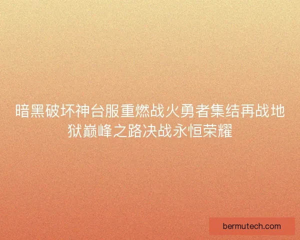 暗黑破坏神台服重燃战火勇者集结再战地狱巅峰之路决战永恒荣耀