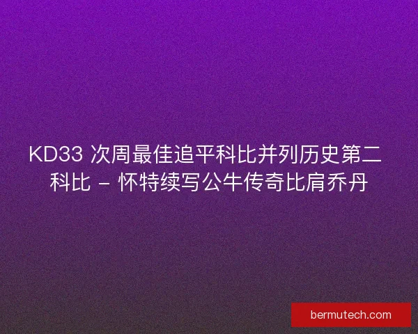 KD33 次周最佳追平科比并列历史第二 科比 - 怀特续写公牛传奇比肩乔丹