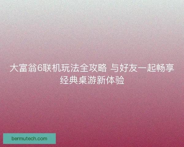 大富翁6联机玩法全攻略 与好友一起畅享经典桌游新体验