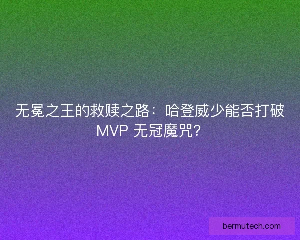 无冕之王的救赎之路：哈登威少能否打破 MVP 无冠魔咒？