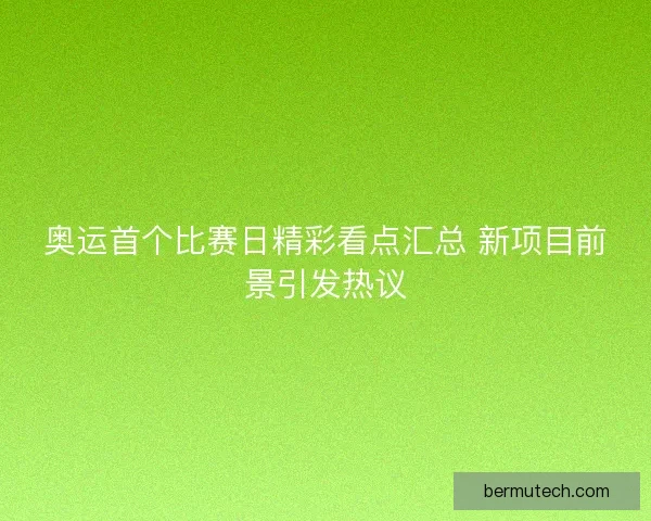 奥运首个比赛日精彩看点汇总 新项目前景引发热议