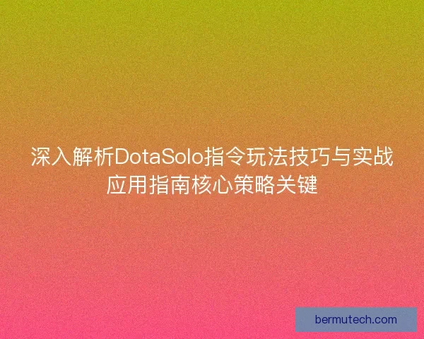 深入解析DotaSolo指令玩法技巧与实战应用指南核心策略关键