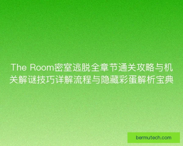 The Room密室逃脱全章节通关攻略与机关解谜技巧详解流程与隐藏彩蛋解析宝典